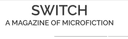 Switch, a Magazine of Microfiction