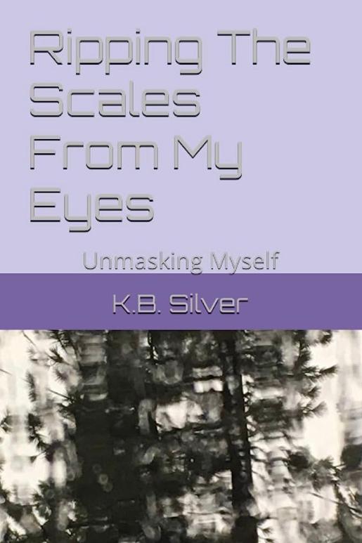 Book cover of Ripping The Scales From My Eyes: Unmasking Myself by K. Bailey Silver