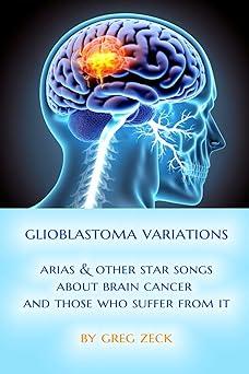 Book cover of Glioblastoma Variations: Arias & Other Star Songs about Brain Cancer by gregzeck