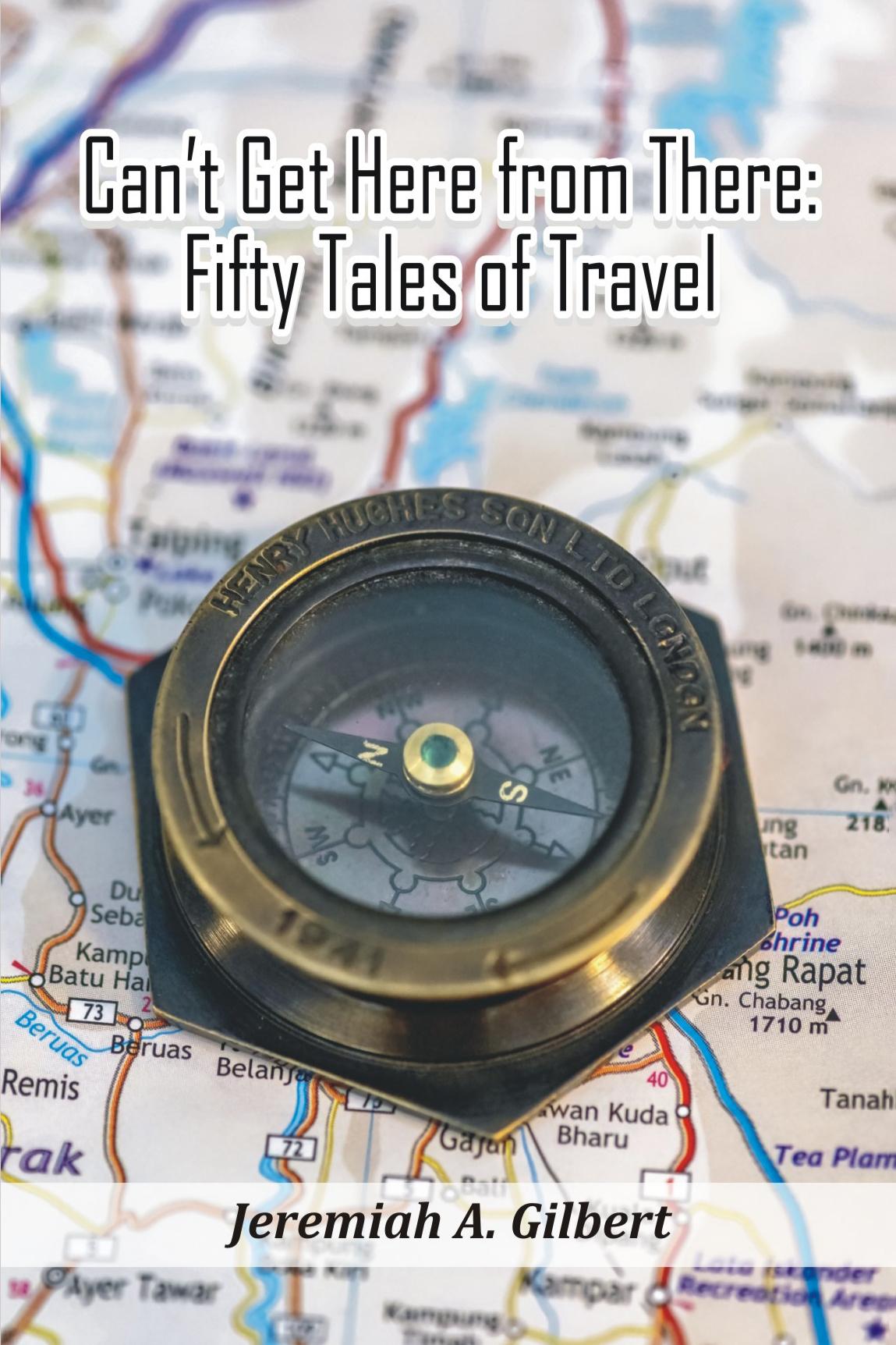 Book cover of Can’t Get Here from There: Fifty Tales of Travel by Jeremiah Gilbert