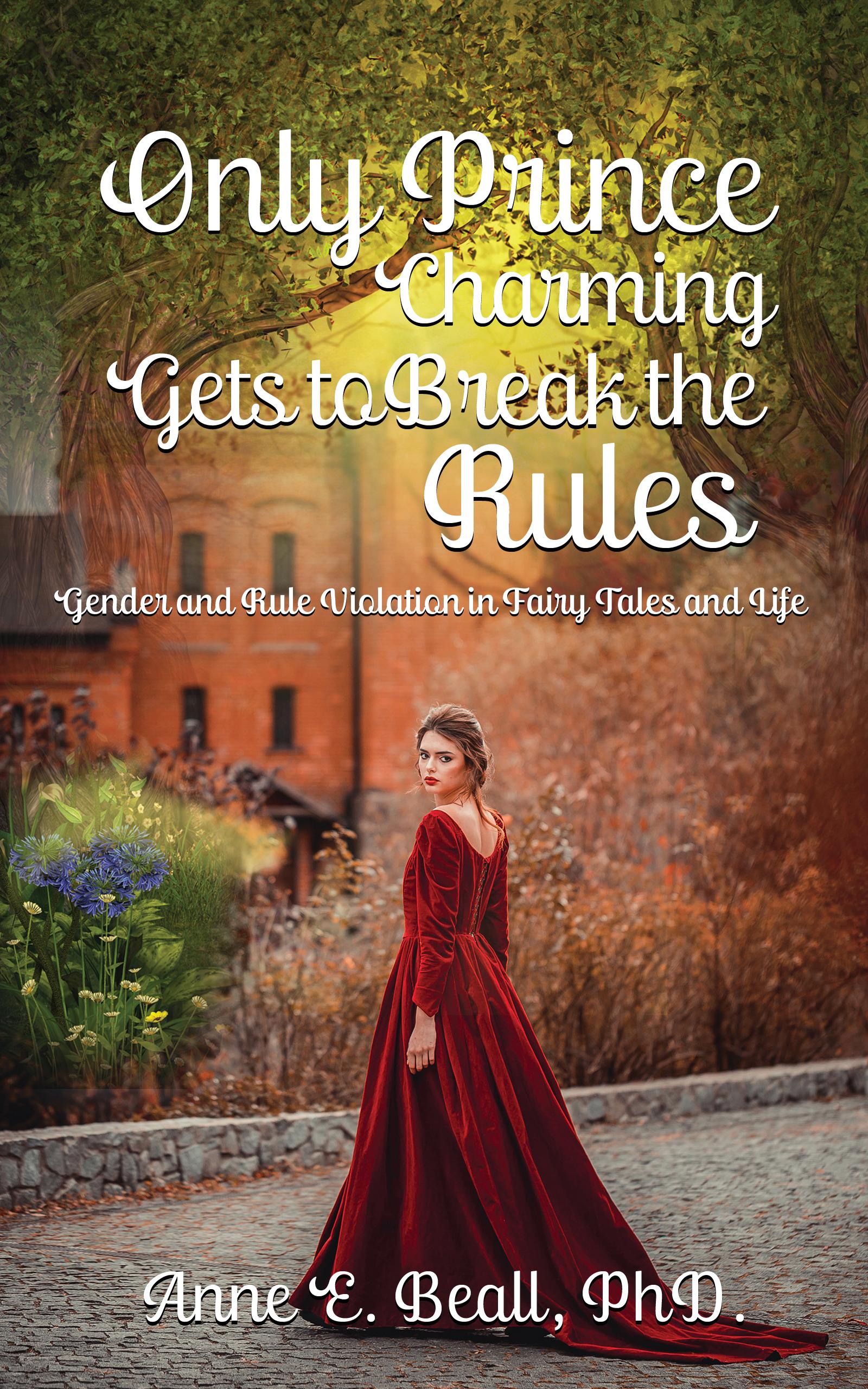 Book cover of Only Prince Charming Gets to Break the Rules: Gender & Rule Violation in Fairy Tales and Life by annebeall
