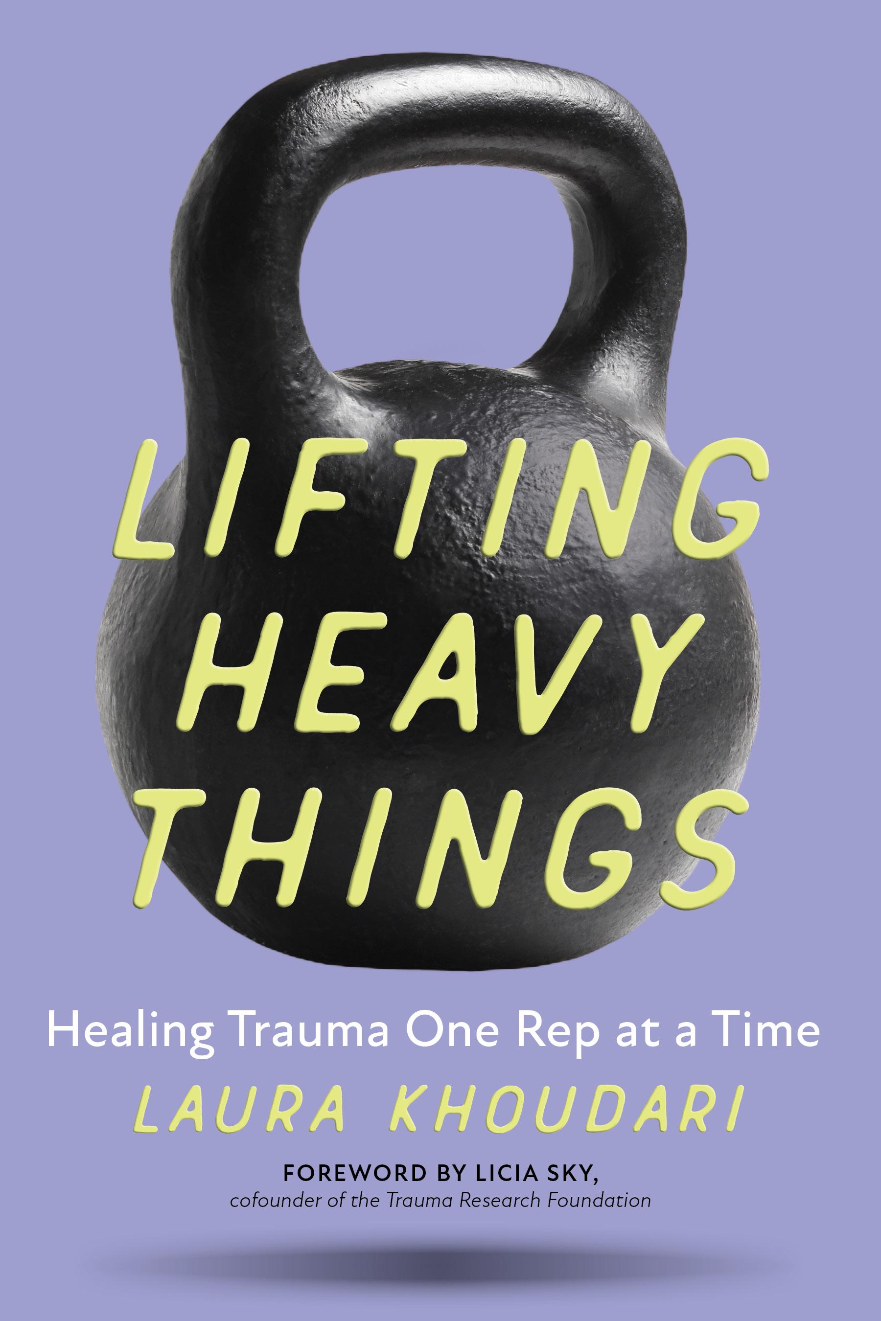 Book cover of Lifting Heavy Things: Healing Trauma One Rep at a Time by Laura Khoudari