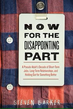 Book cover of Now for the Disappointing Part: A Pseudo-Adult's Decade of Short-Term Jobs, Long-Term Relationships, and Holding Out for Something Better by Steven Barker