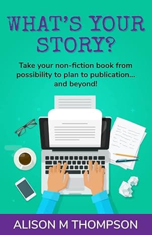 Book cover of What's Your Story? Take your non-fiction book from possibility to plan to publication... and beyond!  by Alison M Thompson