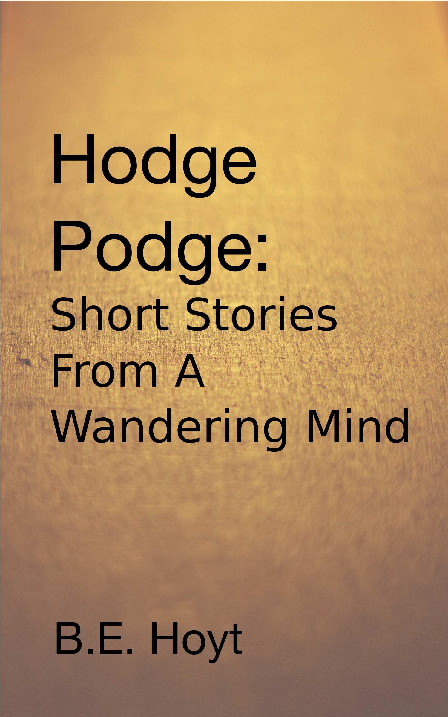Book cover of Hodge Podge: Short Stories From A Wandering Mind by B. E. Hoyt