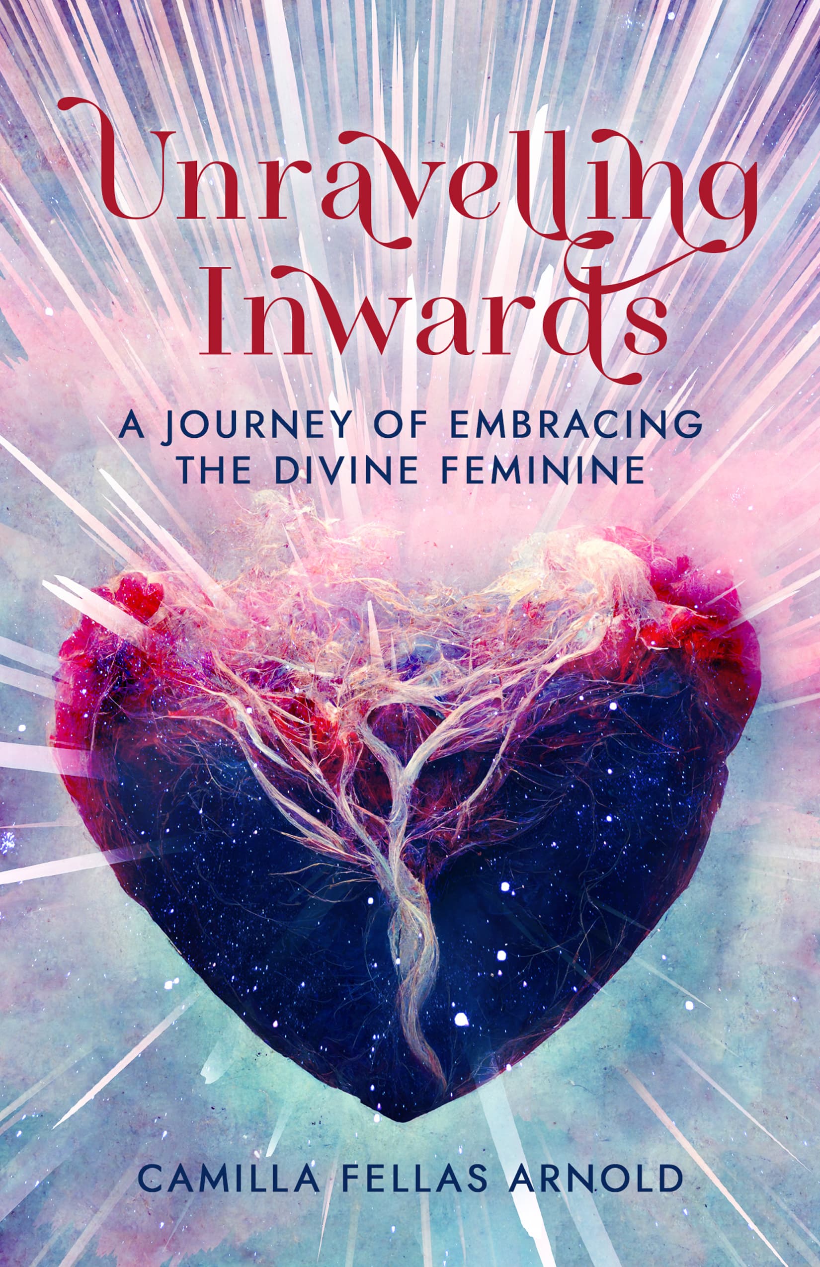 Book cover of Unravelling Inwards: A Journey Of Embracing The Divine Feminine by Camilla Fellas Arnold