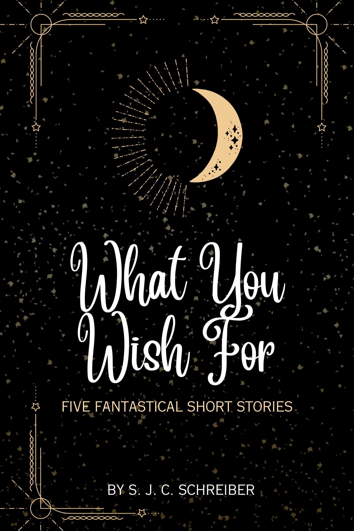 Book cover of What You Wish For: 5 Fantastical Short Stories by S. J. C. Schreiber