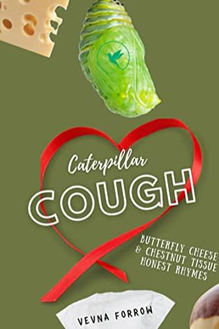 Book cover of Caterpillar Cough [A Message Collection]: Silly Squirming Cocoon Poetic Thoughts & Wriggling Hangry Rhymes  by Vevna Forrow