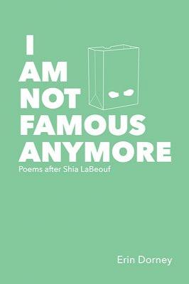 Book cover of I Am Not Famous Anymore: Poems After Shia LaBeouf by Erin Dorney