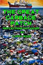 Book cover of The Great Garbage Patch: Reflections on Fascism by Lorna Wood