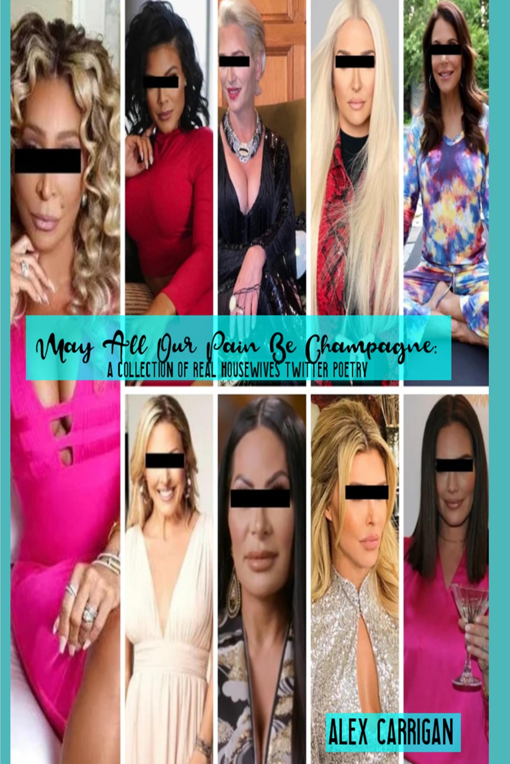 Book cover of May All Our Pain Be Champagne: A Collection of Real Housewives Twitter Poetry by Alex Carrigan